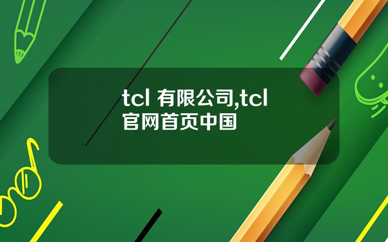 tcl 有限公司,tcl官网首页中国
